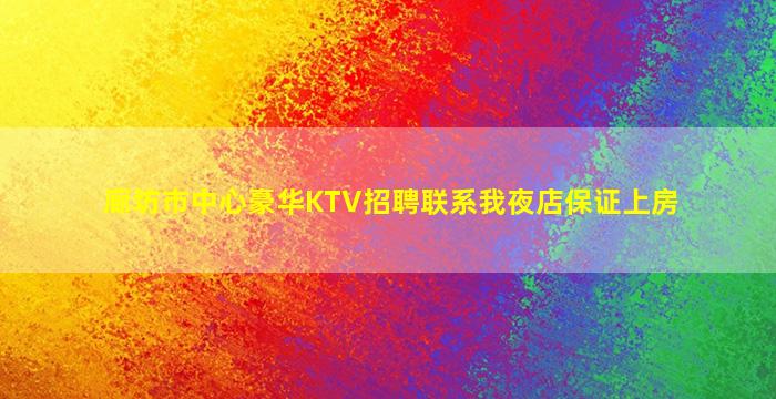 廊坊市中心豪华KTV招聘联系我夜店保证上房